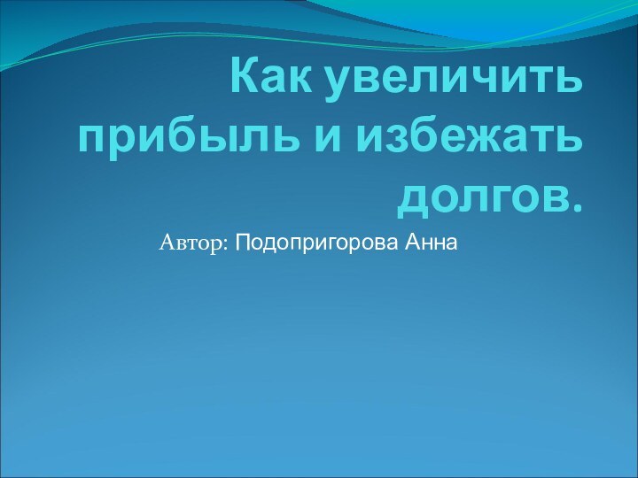 Как увеличить прибыль и избежать долгов.Автор: Подопригорова Анна