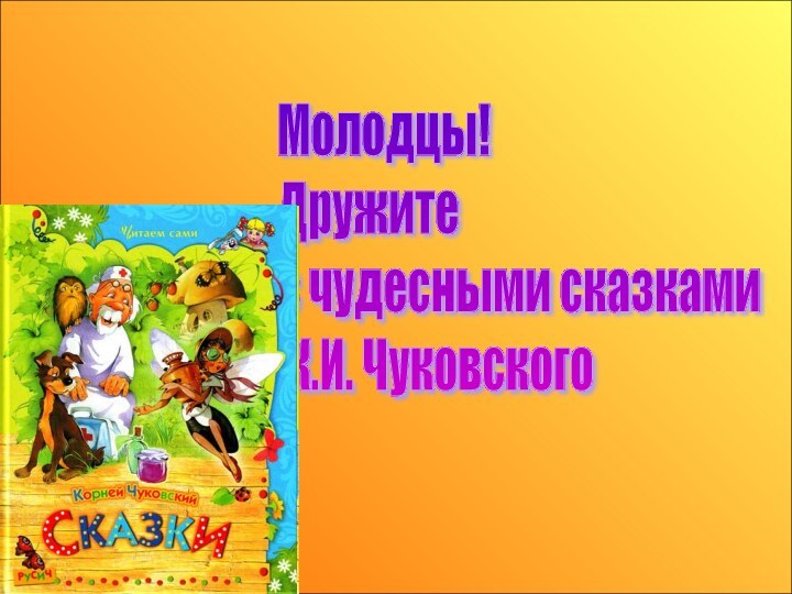 Молодцы!  Дружите  с чудесными сказками   К.И. Чуковского