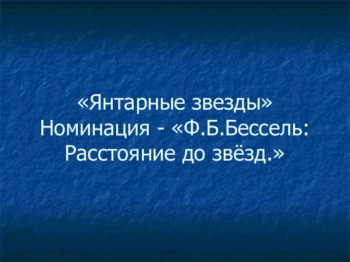 «Янтарные звезды» Номинация - «Ф.Б.Бессель: Расстояние до звёзд.»