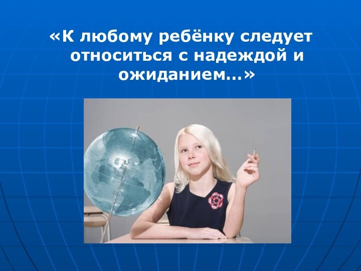 «К любому ребёнку следует относиться с надеждой и ожиданием…»