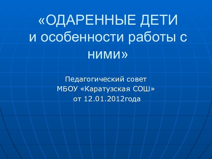 «ОДАРЕННЫЕ ДЕТИ  и особенности работы с ними»Педагогический совет МБОУ «Каратузская СОШ» от 12.01.2012года