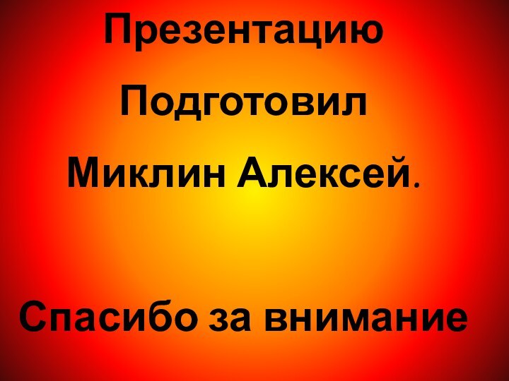 ПрезентациюПодготовилМиклин Алексей.Спасибо за внимание