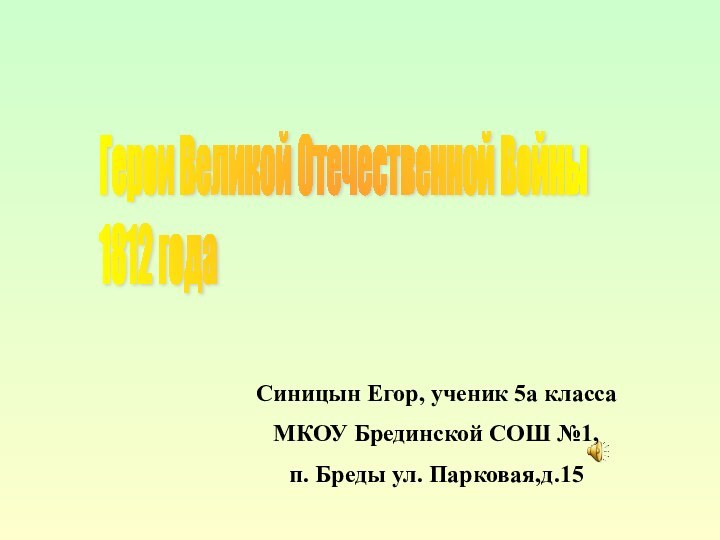 Герои Великой Отечественной Войны  1812 годаСиницын Егор, ученик 5а классаМКОУ Брединской