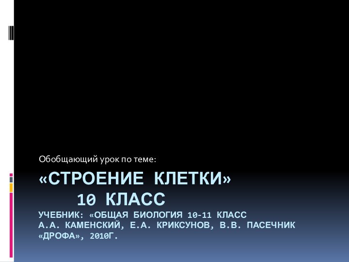 «СТРОЕНИЕ КЛЕТКИ»   10 КЛАСС УЧЕБНИК: «ОБЩАЯ БИОЛОГИЯ 10-11 КЛАСС А.А.