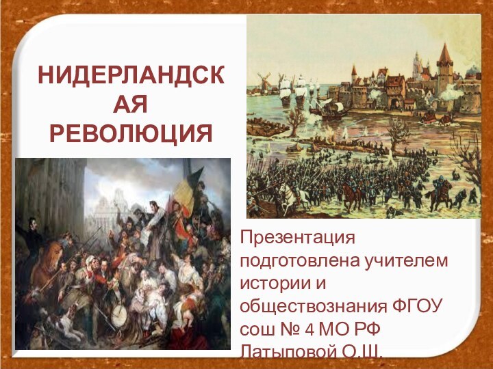 НИДЕРЛАНДСКАЯ РЕВОЛЮЦИЯПрезентация подготовлена учителем истории и обществознания ФГОУ сош № 4 МО РФ Латыповой О.Ш.