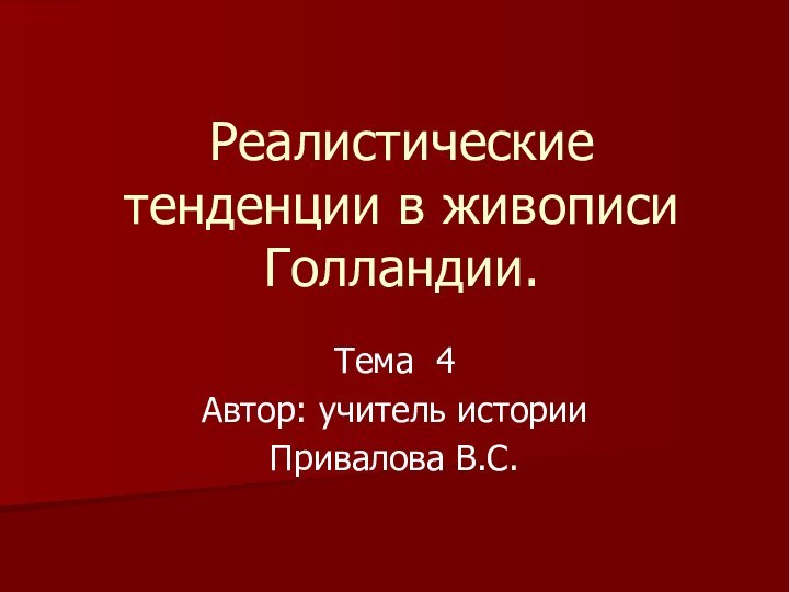 Реалистические тенденции в живописи Голландии.Тема 4Автор: учитель историиПривалова В.С.