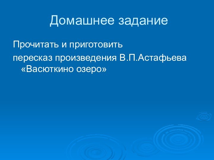 Домашнее заданиеПрочитать и приготовить пересказ произведения В.П.Астафьева  «Васюткино озеро» 