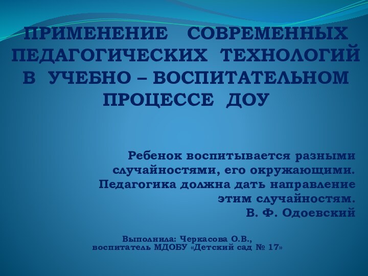 ПРИМЕНЕНИЕ  СОВРЕМЕННЫХ  ПЕДАГОГИЧЕСКИХ ТЕХНОЛОГИЙ  В УЧЕБНО – ВОСПИТАТЕЛЬНОМ ПРОЦЕССЕ