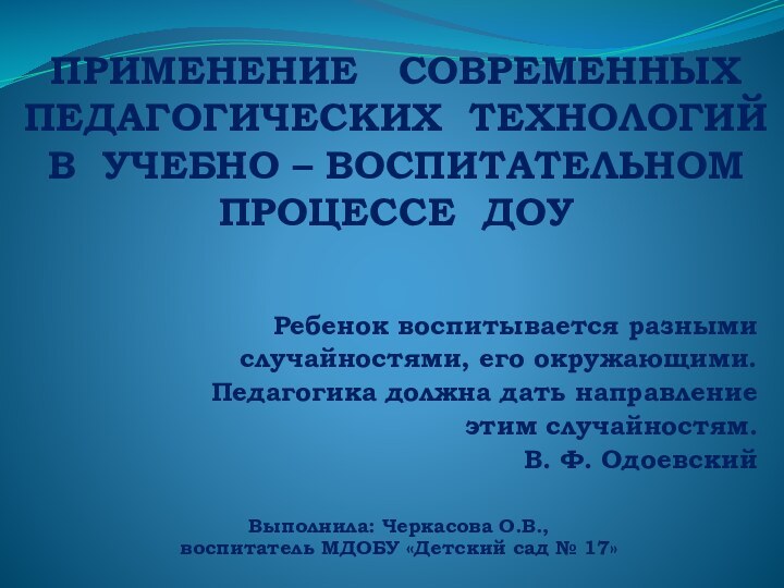 ПРИМЕНЕНИЕ  СОВРЕМЕННЫХ  ПЕДАГОГИЧЕСКИХ ТЕХНОЛОГИЙ  В УЧЕБНО – ВОСПИТАТЕЛЬНОМ ПРОЦЕССЕ