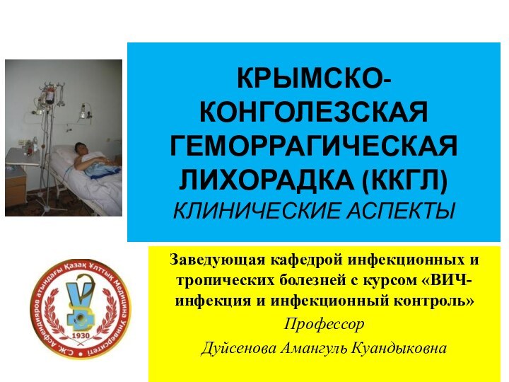 КРЫМСКО-КОНГОЛЕЗСКАЯ ГЕМОРРАГИЧЕСКАЯ ЛИХОРАДКА (ККГЛ) КЛИНИЧЕСКИЕ АСПЕКТЫ Заведующая кафедрой инфекционных и тропических болезней