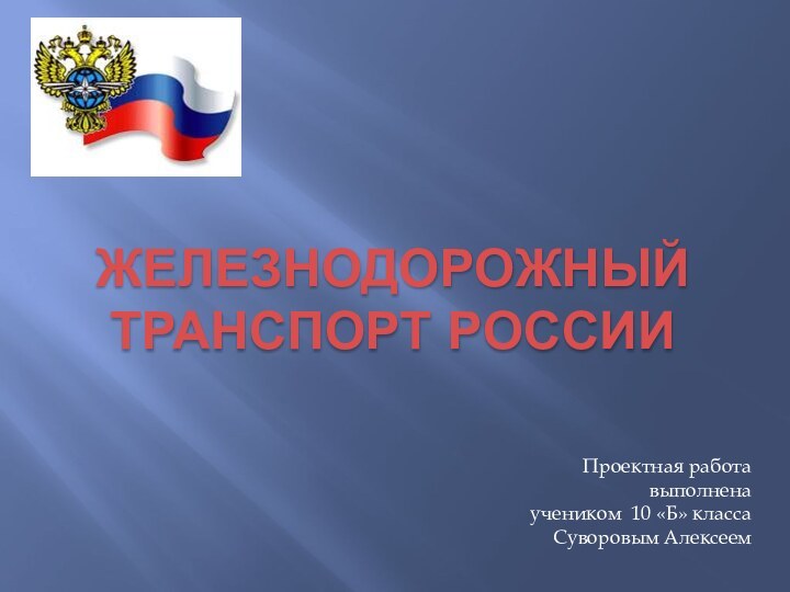 Железнодорожный транспорт РоссииПроектная работа выполнена учеником 10 «Б» класса Суворовым Алексеем