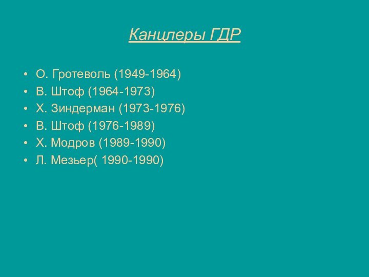 Канцлеры ГДРО. Гротеволь (1949-1964)В. Штоф (1964-1973)Х. Зиндерман (1973-1976)В. Штоф (1976-1989)Х. Модров (1989-1990)Л. Мезьер( 1990-1990)