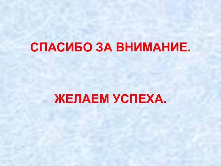 СПАСИБО ЗА ВНИМАНИЕ.ЖЕЛАЕМ УСПЕХА.