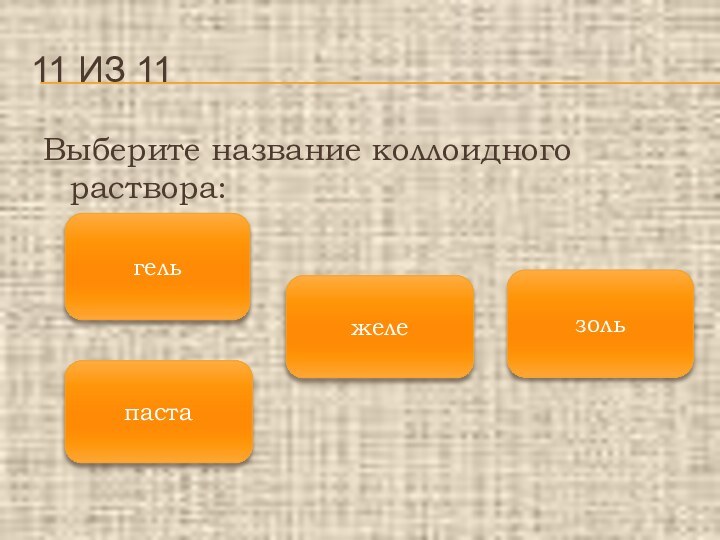 Выберите название коллоидного раствора:11 ИЗ 11зольгельпастажеле