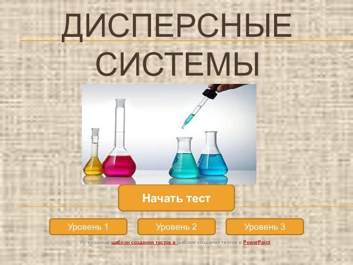 ДИСПЕРСНЫЕ СИСТЕМЫУровень 1Уровень 2Уровень 3Начать тестИспользован шаблон создания тестов в шаблон создания тестов в PowerPoint