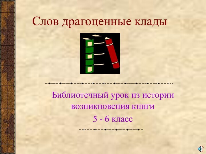 Слов драгоценные кладыБиблиотечный урок из истории возникновения книги 5 - 6 класс