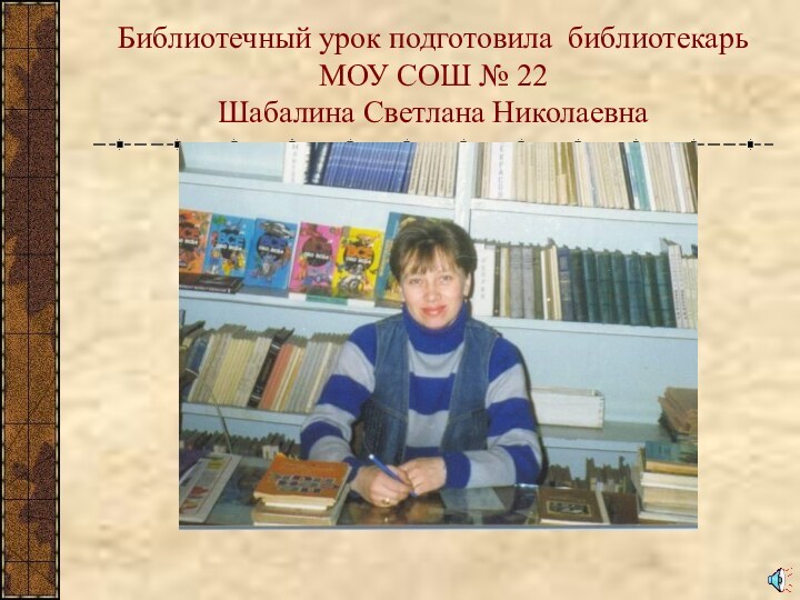 Библиотечный урок подготовила библиотекарь МОУ СОШ № 22 Шабалина Светлана Николаевна