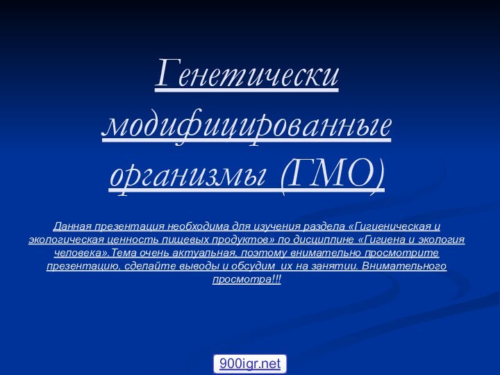 Генетически модифицированные организмы (ГМО)  Данная презентация необходима для изучения раздела «Гигиеническая