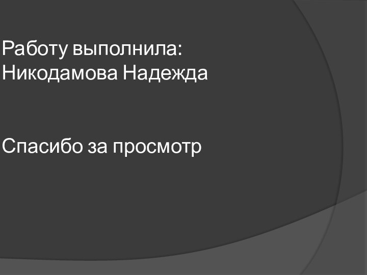 Работу выполнила: Никодамова Надежда   Спасибо за просмотр