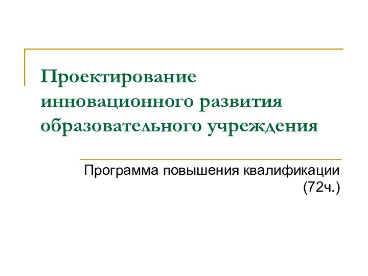 Проектирование инновационного развития образовательного учрежденияПрограмма повышения квалификации (72ч.)