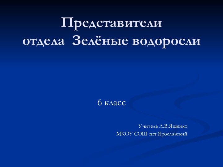 Представители  отдела Зелёные водоросли6 классУчитель Л.В.ЯщенкоМКОУ СОШ пгт.Ярославский