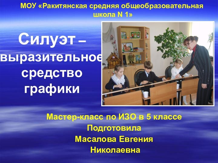 Силуэт – выразительное средство  графикиМастер-класс по ИЗО в 5 классеПодготовилаМасалова Евгения