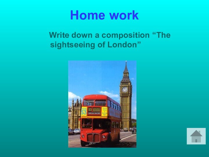 Home work  Write down a composition “The sightseeing of London”