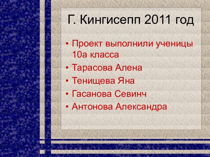 Г. Кингисепп 2011 годПроект выполнили ученицы 10а классаТарасова АленаТенищева ЯнаГасанова СевинчАнтонова Александра