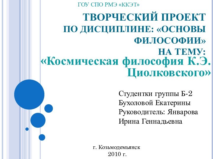 ТВОРЧЕСКИЙ ПРОЕКТ ПО ДИСЦИПЛИНЕ: «ОСНОВЫ ФИЛОСОФИИ» НА ТЕМУ:«Космическая философия К.Э.Циолковского»ГОУ СПО РМЭ