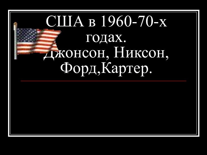 США в 1960-70-х годах. Джонсон, Никсон,Форд,Картер.