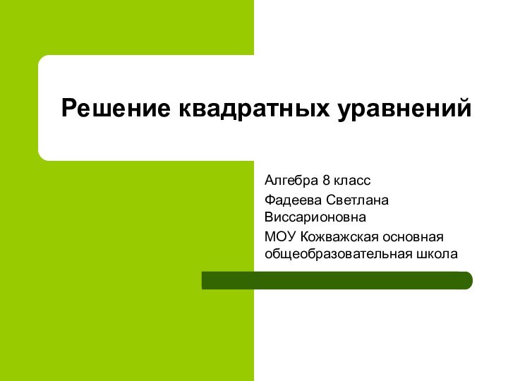 Решение квадратных уравненийАлгебра 8 классФадеева Светлана ВиссарионовнаМОУ Кожважская основная общеобразовательная школа