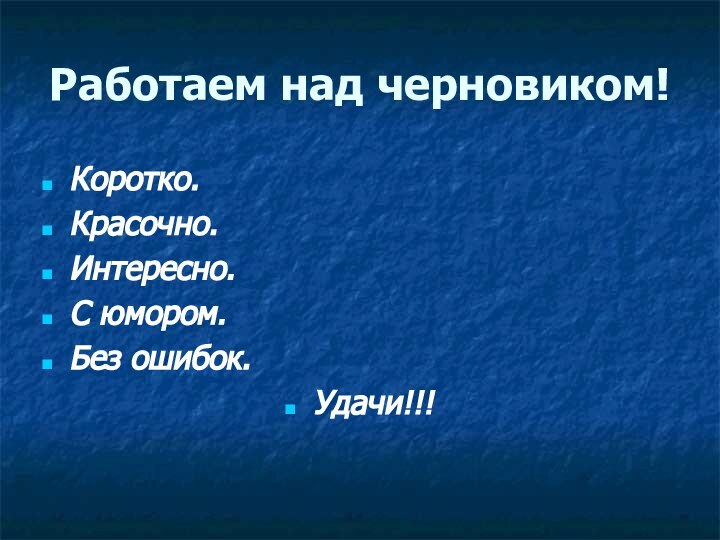 Работаем над черновиком!Коротко.Красочно.Интересно.С юмором.Без ошибок.Удачи!!!