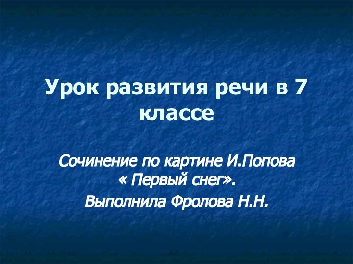 Урок развития речи в 7 классеСочинение по картине И.Попова « Первый снег».Выполнила Фролова Н.Н.