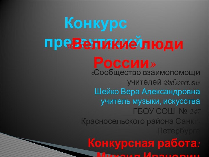 Конкурс презентаций:«Великие люди России»«Сообщество взаимопомощи учителей Pedsovet.su»ГБОУ СОШ № 247 Красносельского района