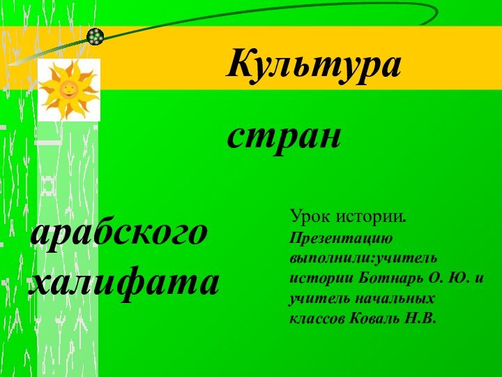 халифатаКультурастранарабскогоУрок истории.Презентацию выполнили:учитель истории Ботнарь О. Ю. и учитель начальных классов Коваль Н.В.