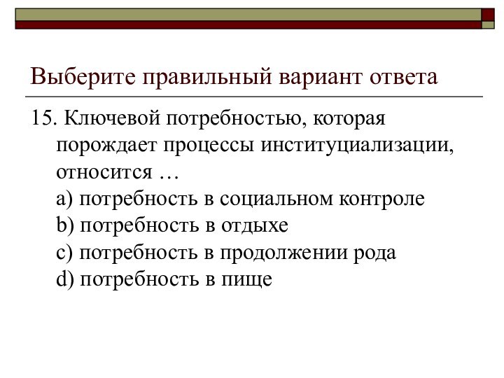 Выберите правильный вариант ответа15. Ключевой потребностью, которая порождает процессы институциализации, относится …