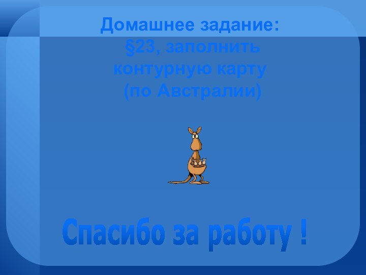 Домашнее задание: §23, заполнить контурную карту (по Австралии)  Спасибо за работу !