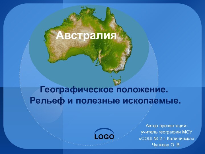 Автор презентации:учитель географии МОУ «СОШ № 2 г. Калининска»Чулкова О. В.АвстралияГеографическое положение.