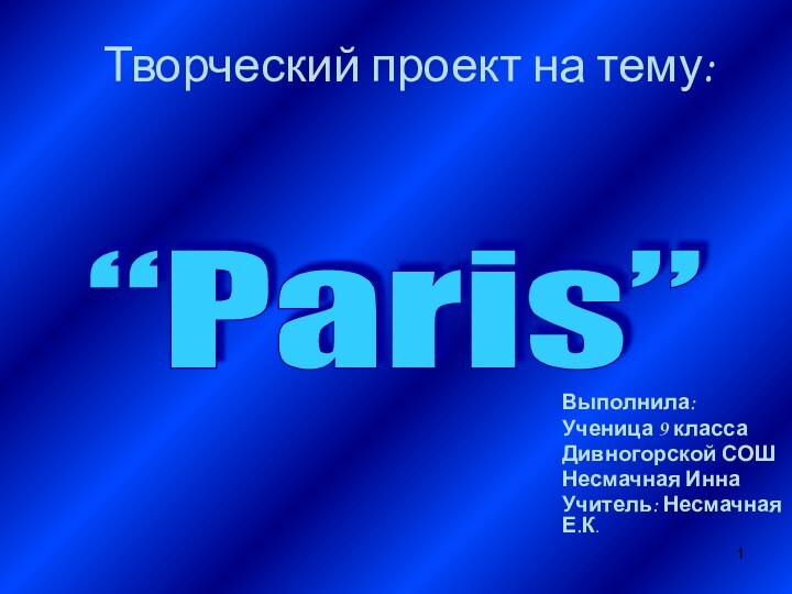 Творческий проект на тему:Выполнила: Ученица 9 класса Дивногорской СОШНесмачная ИннаУчитель: Несмачная Е.К.“Paris”