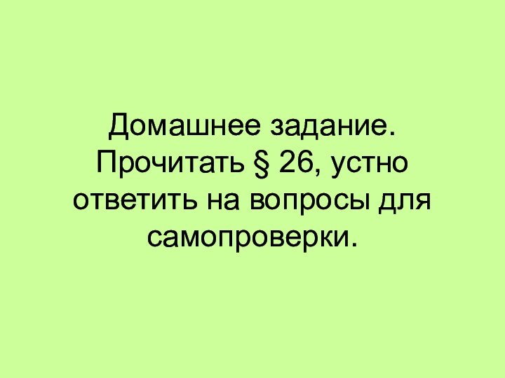 Домашнее задание. Прочитать § 26, устно ответить на вопросы для самопроверки.