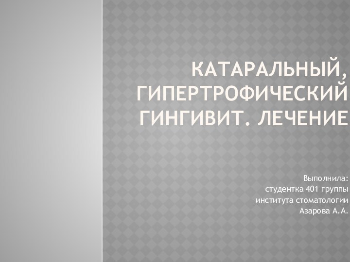 Катаральный, гипертрофический гингивит. лечениеВыполнила: студентка 401 группы института стоматологии Азарова А.А.