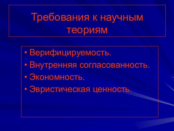 Требования к научным теориямВерифицируемость.Внутренняя согласованность.Экономность.Эвристическая ценность.