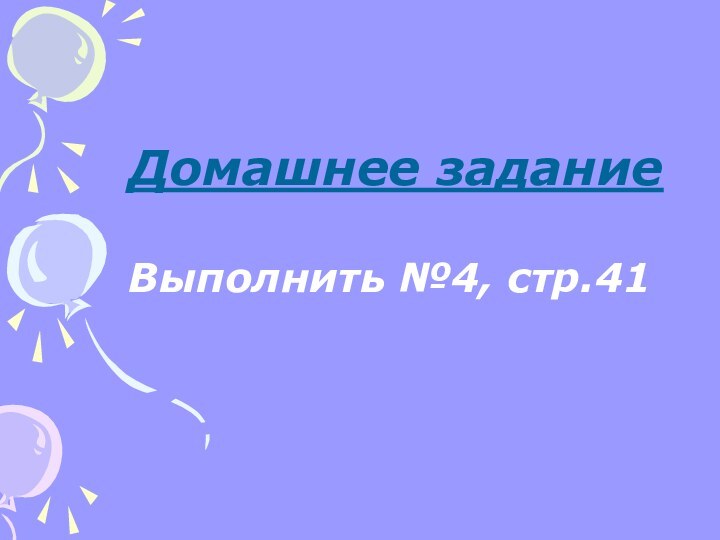 Домашнее задание   Выполнить №4, стр.41