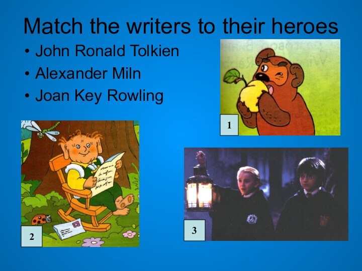 Match the writers to their heroesJohn Ronald TolkienAlexander MilnJoan Key Rowling 123