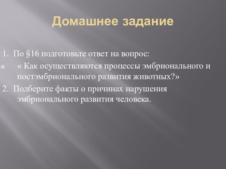 Домашнее задание1. По §16 подготовьте ответ на вопрос:« Как осуществляются процессы эмбрионального