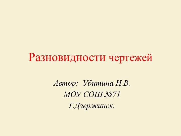 Разновидности чертежейАвтор: Убитина Н.В.МОУ СОШ №71Г.Дзержинск.