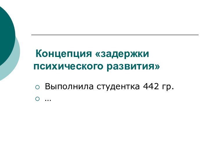 Концепция «задержки психического развития» Выполнила студентка 442 гр. …