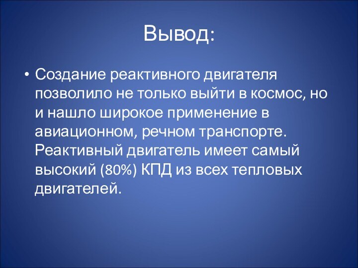 Вывод:Создание реактивного двигателя позволило не только выйти в космос, но и нашло