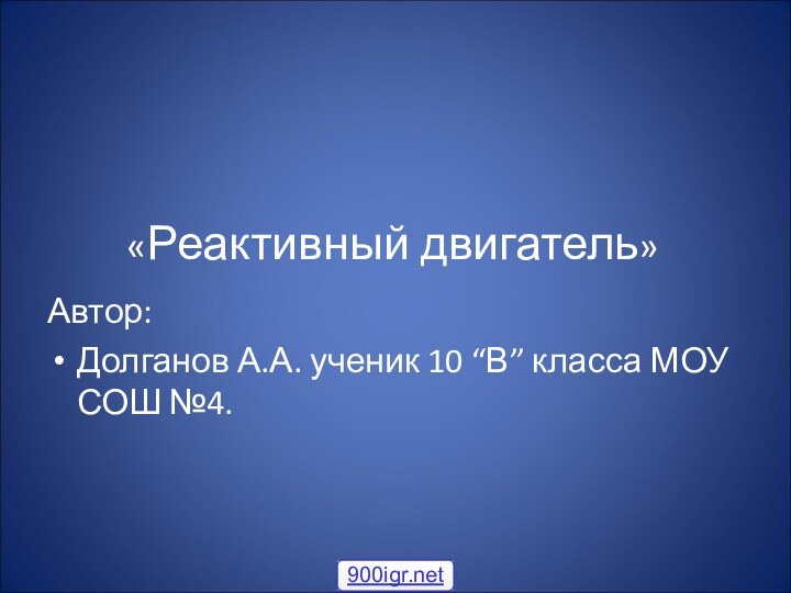 «Реактивный двигатель»Автор:Долганов А.А. ученик 10 “В” класса МОУ СОШ №4.