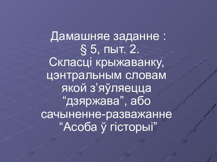 Дамашняе заданне :  § 5, пыт. 2. Скласці крыжаванку, цэнтральным